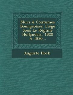 Murs & Coutumes Bourgeoises: Liege Sous Le Regime Hollandais, 1820 a 1830... - Hock, Auguste