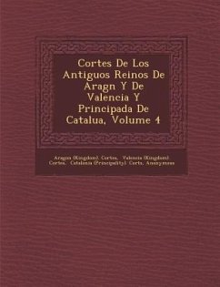 Cortes De Los Antiguos Reinos De Arag�n Y De Valencia Y Principada De Catalu�a, Volume 4 - Cortes, Aragon (Kingdom)