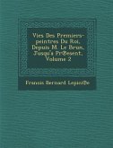 Vies Des Premiers-Peintres Du Roi, Depuis M. Le Brun, Jusqu'a PR Esent, Volume 2