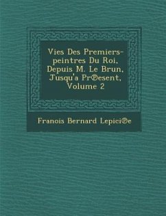 Vies Des Premiers-Peintres Du Roi, Depuis M. Le Brun, Jusqu'a PR Esent, Volume 2 - Lepici E., Fran Ois Bernard