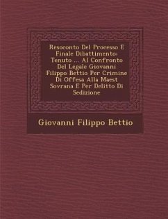 Resoconto Del Processo E Finale Dibattimento: Tenuto ... Al Confronto Del Legale Giovanni Filippo Bettio Per Crimine Di Offesa Alla Maest� Sovr - Bettio, Giovanni Filippo