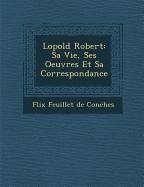 L Opold Robert: Sa Vie, Ses Oeuvres Et Sa Correspondance