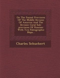 On the Faunal Provinces of the Middle Devonic of America and the Devonic Coral Sub-Provinces of Russian: With Two Paleographic Maps... - Schuchert, Charles