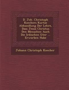 D. Joh. Christoph Koechers Kurtze Abhandlung Der Lehre, Dass Jesus Christus Den Menschen Auch Die Irdischen G Ter ... Erworben Habe - Koecher, Johann Christoph