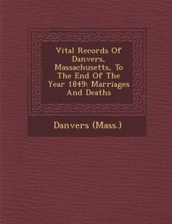 Vital Records Of Danvers, Massachusetts, To The End Of The Year 1849: Marriages And Deaths - (Mass )., Danvers