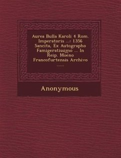 Aurea Bulla Karoli 4 ROM. Imperatoris ...: 1356 Sancita, Ex Autographo Famigeratissimo ... in Reip. Mo E No Francofurtensis Archivo ...... - Anonymous