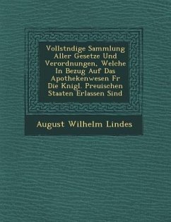 Vollst Ndige Sammlung Aller Gesetze Und Verordnungen, Welche in Bezug Auf Das Apothekenwesen F R Die K Nigl. Preu Ischen Staaten Erlassen Sind - Lindes, August Wilhelm