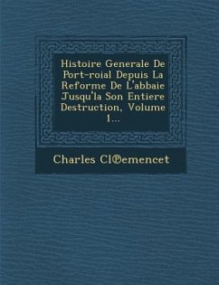 Histoire Generale de Port-Roial Depuis La Reforme de L'Abbaie Jusqu'la Son Entiere Destruction, Volume 1... - Cl&