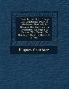 Dissertation Sur L'usage Des Caustiques Pour La Guérison Radicale & Obsolue Des Hernies Ou Descentes, De Façon À N'avoir Plus Besoin De Bandages Pour - Gauthier, Hugues