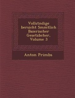 Vollst Ndige Bersicht S Mmtlich Baierischer Gesetzb Cher, Volume 3 - Primbs, Anton
