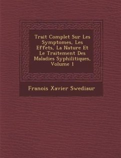 Trait Complet Sur Les Symptomes, Les Effets, La Nature Et Le Traitement Des Maladies Syphilitiques, Volume 1 - Swediaur, Fran Ois Xavier