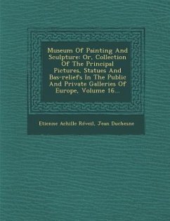 Museum of Painting and Sculpture: Or, Collection of the Principal Pictures, Statues and Bas-Reliefs in the Public and Private Galleries of Europe, Vol - Reveil, Etienne Achille; Duchesne, Jean