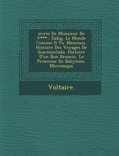 Uvres de Monsieur de V***.: Zadig. Le Monde Comme Il Va. Memnon. Histoire Des Voyages de Scarmentado. Histoire D'Un Bon Bramin. La Princesse de Ba