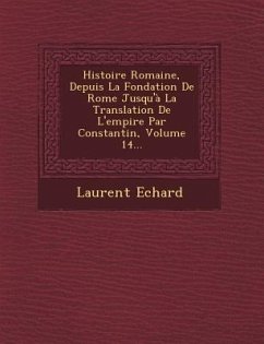 Histoire Romaine, Depuis La Fondation de Rome Jusqu'a La Translation de L'Empire Par Constantin, Volume 14... - Echard, Laurent