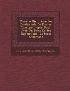 M Moire Historique Sur L'Ambassade de France Constantinople: Publi Avec Un PR Cis de Ses N Gociations La Porte Ottomane