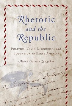 Rhetoric and the Republic: Politics, Civic Discourse, and Education in Early America - Longaker, Mark Garrett