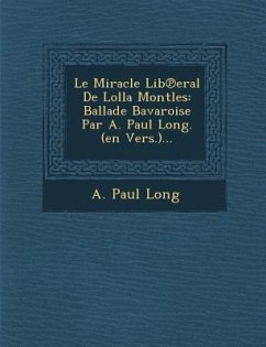 Le Miracle Lib℗eral De Lolla Montles: Ballade Bavaroise Par A. Paul Long. (en Vers.)... - Long, A. Paul