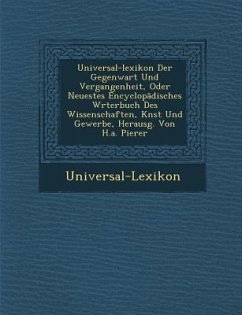 Universal-Lexikon Der Gegenwart Und Vergangenheit, Oder Neuestes Encyclop Disches W Rterbuch Des Wissenschaften, K Nst Und Gewerbe, Herausg. Von H.A.