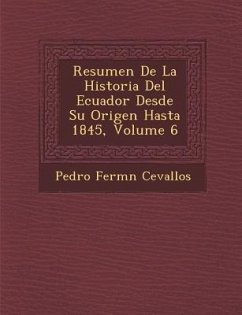 Resumen De La Historia Del Ecuador Desde Su Origen Hasta 1845, Volume 6 - Cevallos, Pedro Ferm&