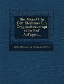 Die Majest T in Der Klemme: Ein Originaltrauerspiel in F Nf Aufz Gen...