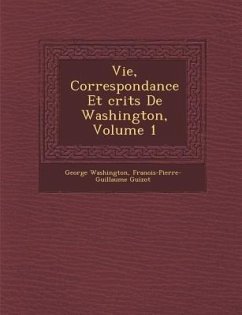 Vie, Correspondance Et Crits de Washington, Volume 1 - Washington, George; Guizot, Francois Pierre Guilaume