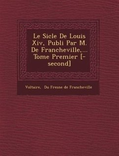 Le Si Cle de Louis XIV, Publi Par M. de Francheville, ... Tome Premier [-Second]