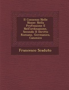 Il Consenso Nelle Nozze: Nella Professione E Nell'ordinazione, Secondo Il Diritto Romano, Germanico, Canonico - Scaduto, Francesco