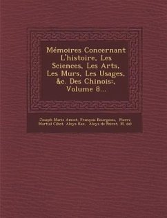 Memoires Concernant l'Histoire, Les Sciences, Les Arts, Les Murs, Les Usages, &c. Des Chinois: , Volume 8... - Amiot, Joseph Marie; Bourgeois, Francois