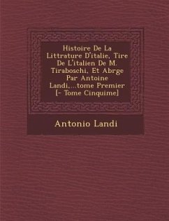 Histoire De La Litt�rature D'italie, Tir�e De L'italien De M. Tiraboschi, Et Abr�g�e Par Antoine Landi, ...tome Premier [- Tome Cinqui�me] - Landi, Antonio