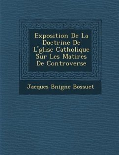 Exposition de La Doctrine de L' Glise Catholique Sur Les Mati Res de Controverse - Bossuet, Jacques-Benigne