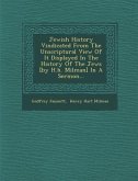 Jewish History Vindicated from the Unscriptural View of It Displayed in the History of the Jews [By H.H. Milman] in a Sermon...