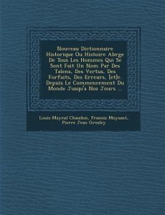 Nouveau Dictionnaire Historique Ou Histoire Abr�g�e De Tous Les Hommes Qui Se Sont Fait Un Nom Par Des Talens, Des Vertus, Des Forfaits, - Chaudon, Louis-Mayeul; Moysant, Fran&ois