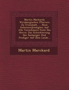 Martin Markards Wirzburgischen Pfarrers Zu Trunstadt, ... Neue Geheimnip Redigten Auf Alle Vornehmere Feste Des Herrn: Zur Erleichterung Der Seelsorge - Marckard, Martin