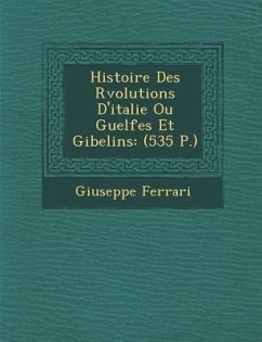 Histoire Des R�volutions D'italie Ou Guelfes Et Gibelins: (535 P.) - Ferrari, Giuseppe