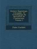 Histoire Dogmatique, Liturgique, Et Arch�ologique Du Sacrement De L'eucharistie, Volume 1