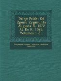 Dzieje Polski Od Zgonu Zygmunta Augusta R. 1572 Aż Do R. 1576, Volumes 1-3...