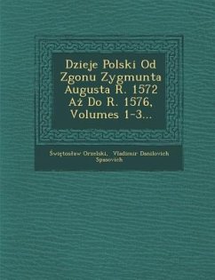 Dzieje Polski Od Zgonu Zygmunta Augusta R. 1572 Aż Do R. 1576, Volumes 1-3... - Orzelski, &Wi&Toslaw