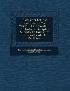 Eloquenti Latinae Exempla, E M.A. Mureti, I.A. Ernesti, D. Ruhnkenii Scriptis Sumpta Et Inuentuti Proposita AB A. Matthiae... - Muretus, Marcus Antonius