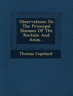 Observations on the Principal Diseases of the Rectum and Anus... - Copeland, Thomas