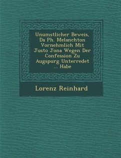 Unumst��licher Beweis, Da� Ph. Melanchton Vornehmlich Mit Justo Jona Wegen Der Confession Zu Augspurg Unterredet ... Habe - Reinhard, Lorenz