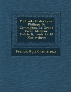 Portraits Historiques: Philippe de Commynes, Le Grand Cond, Mazarin, Fr D Ric II, Louis XV Et Marie-Th R Se - Chantelauze, Fran Ois R. Gis