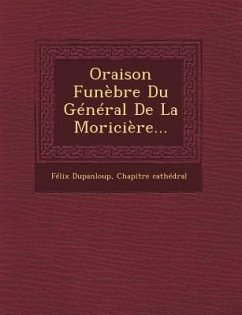Oraison Funebre Du General de La Moriciere... - Dupanloup, Felix Antoine Philibert; Cathedral, Chapitre