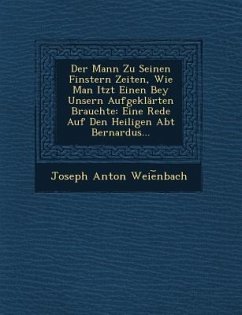 Der Mann Zu Seinen Finstern Zeiten, Wie Man Itzt Einen Bey Unsern Aufgeklarten Brauchte: Eine Rede Auf Den Heiligen Abt Bernardus... - Weie Nbach, Joseph Anton