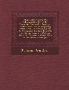 V Llige Abfertigung Des Schachmatten Herrn Fr. Eustachii Eiserhuths, Prediger-Ordens-Priestern in Augspurg, Oder Gr Ndl. Widerlegung Des So Genannten - G. Nther, Johann