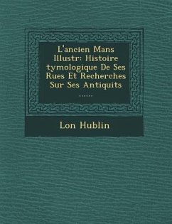 L'Ancien Mans Illustr: Histoire Tymologique de Ses Rues Et Recherches Sur Ses Antiquit S ...... - Hublin, L. on