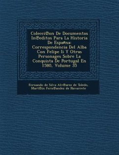 Colecci on de Documentos in Editos Para La Historia de Espa Na: Correspondencia del Alba Con Felipe II y Otras Personages Sobre La Conquista de Portug