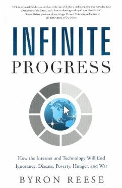 Infinite Progress: How the Internet and Technology Will End Ignorance, Disease, Poverty, Hunger, and War - Reese, Byron