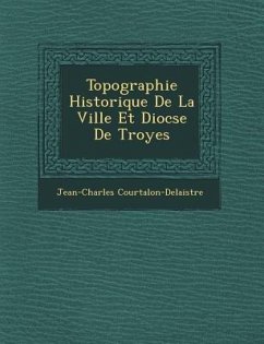 Topographie Historique de La Ville Et Dioc Se de Troyes - Courtalon-Delaistre, Jean-Charles