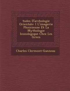 Tudes D'Arch Ologie Orientale: I L'Imagerie PH Nicienne Et La Mythologie Iconologique Chez Les Grecs - Clermont-Ganneau, Charles