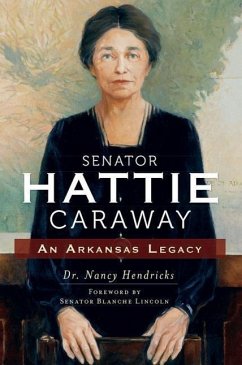 Senator Hattie Caraway: An Arkansas Legacy - Hendricks, Nancy